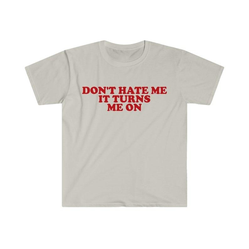 Don't Hate Me it Turns Me On Funny Y2K 2000's Inspired Meme  T-shirt, sweater and Hoodie Cotton Sweatshirt