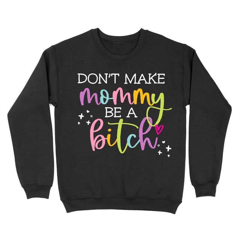Don't Make Mommy Be A Bitch Crewneck T-Shirts, Hoodie, Sweatshirt | RetroVerseTees.com