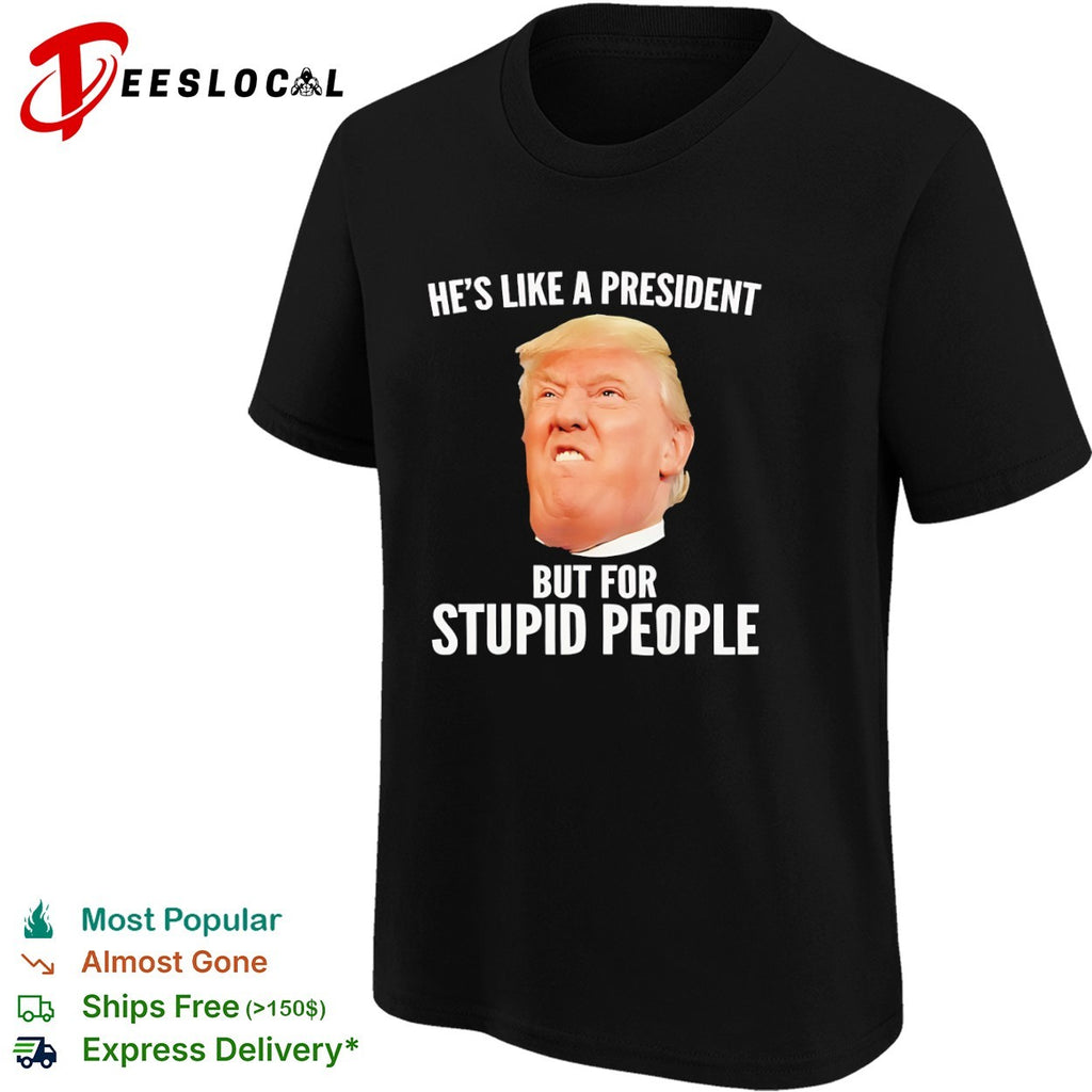 Donald Trump he is like a president but for stupid people face shirt