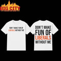 Don’t Make Fun Of Liberals Without Me 2025 Two Sided Shirt