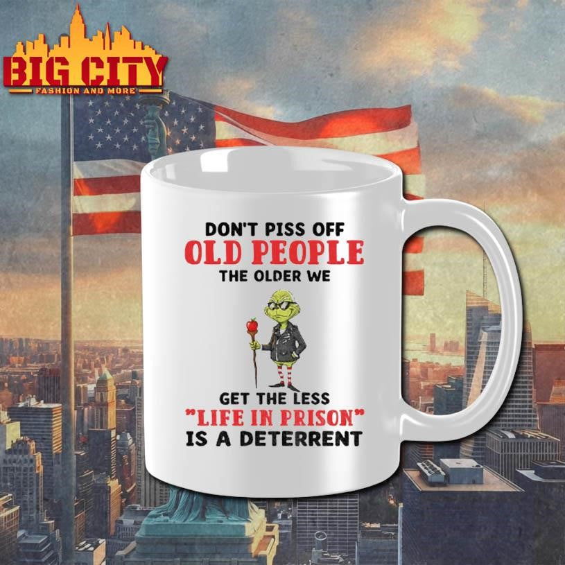 Dont Piss Off Old People The Older We Get The Less Life In Prison Is A Deterrent Grinch Shirt