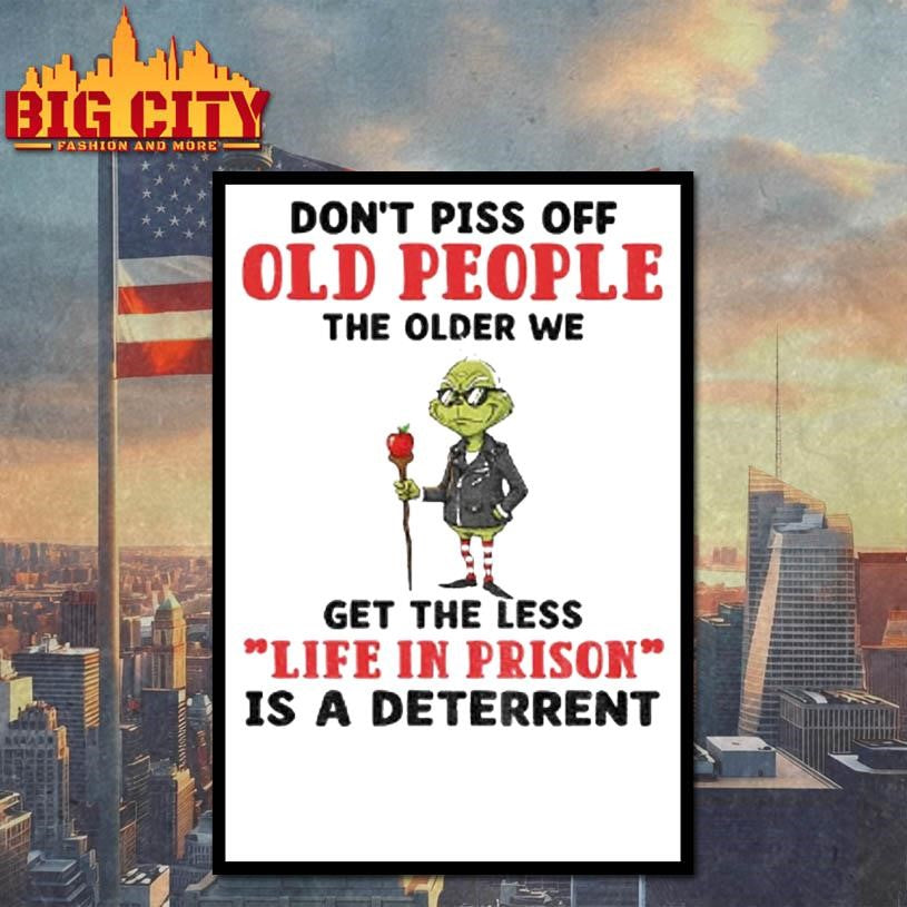 Dont Piss Off Old People The Older We Get The Less Life In Prison Is A Deterrent Grinch Shirt
