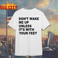 Don’t Wake Me Up Unless It’s With Your Feet Shirt