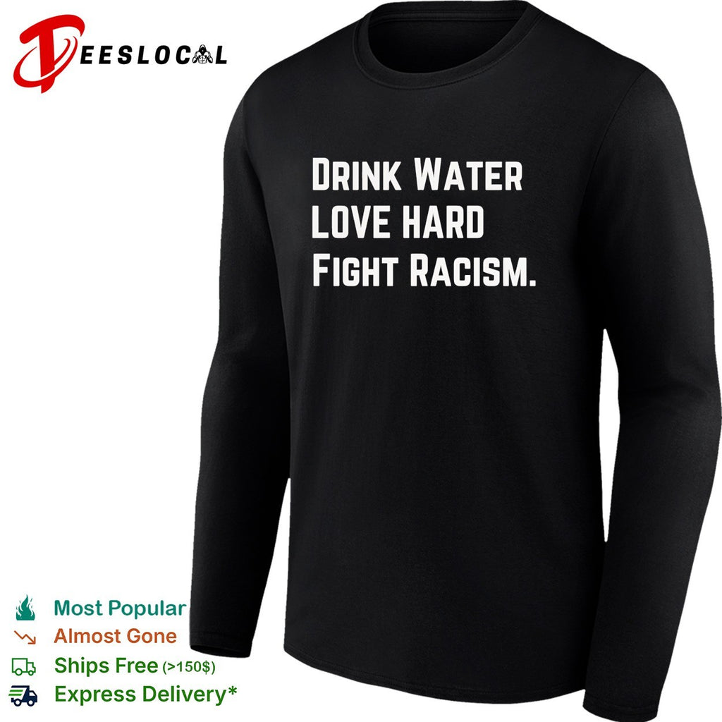 Drink water love hard fight racism shirt