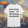 Even At My Worst I’m Still F-cking Considerate shirt