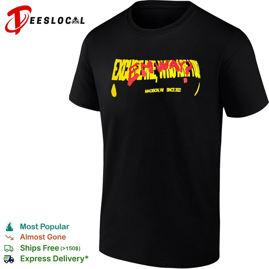 Excuse me who are you Emway Madison WI since 2022 shirt
