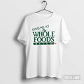 Find Me At Whole Foods Bitch T Shirts