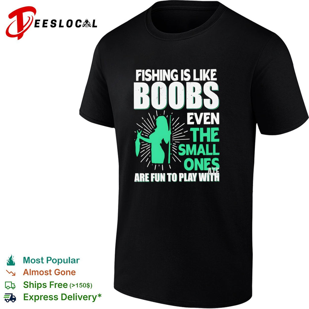 Fishing Is Like Boobs Even the Small Ones Are Fun to Play With shirt
