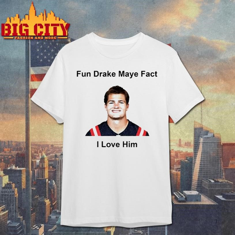 Fun Drake Maye Fact I love him New England Patroits shirt