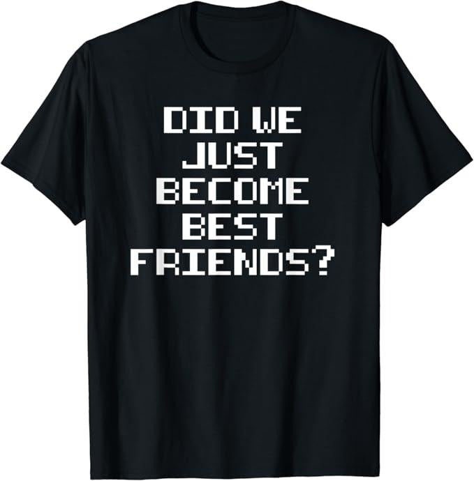 Funny Best Friend Shirts, Gift For Best Friend, Did We Just Become Best Friends Funny Novelty Meme T-Shirt Menswear Top...