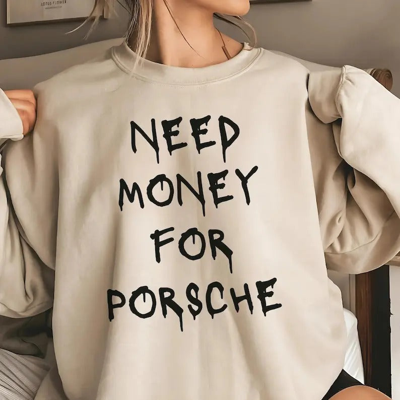 Funny Phrase Sweatshirt - 'I need money for a Porsche' - Original Gift - Gift for Car and Luxury Lovers - Porsche T-shirt...