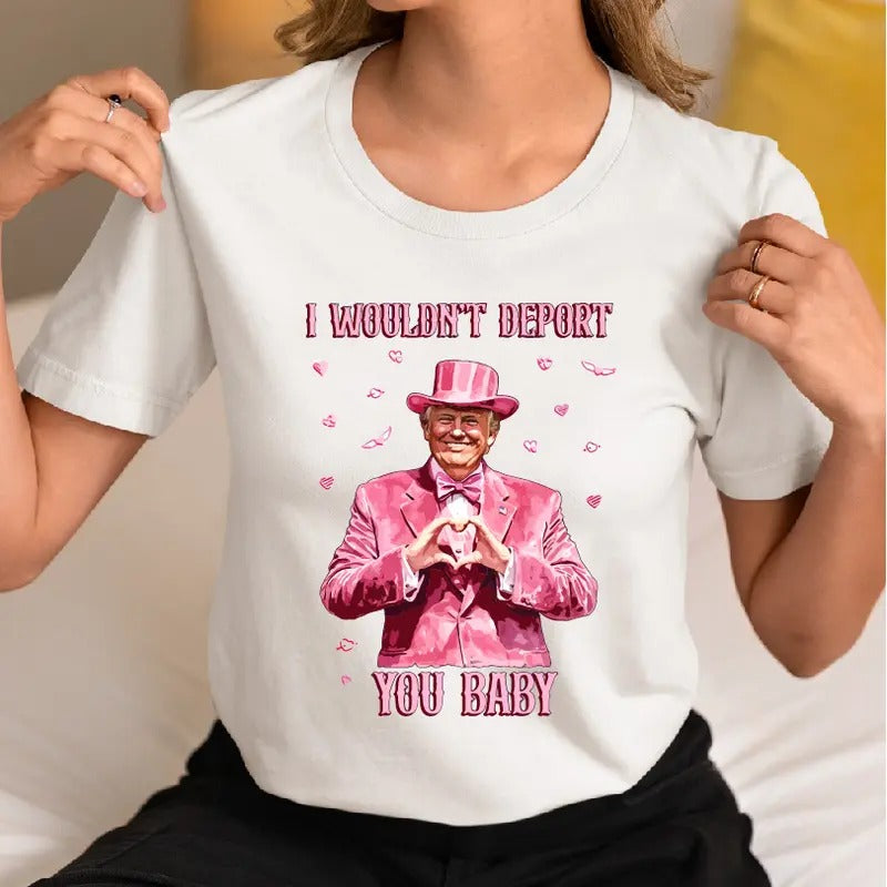 Funny Trump T-Shirt, I Wouldn't Deport You Baby Shirt, Valentine Trump Supporters Tee, Valentine's Day Gift Tee, Trump...