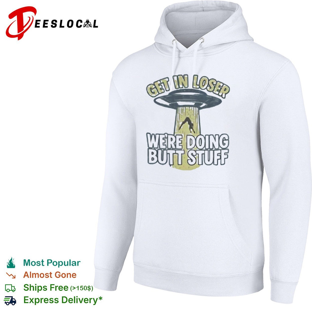Get in Loser We’re Doing Butt Stuff UFO Alien shirt