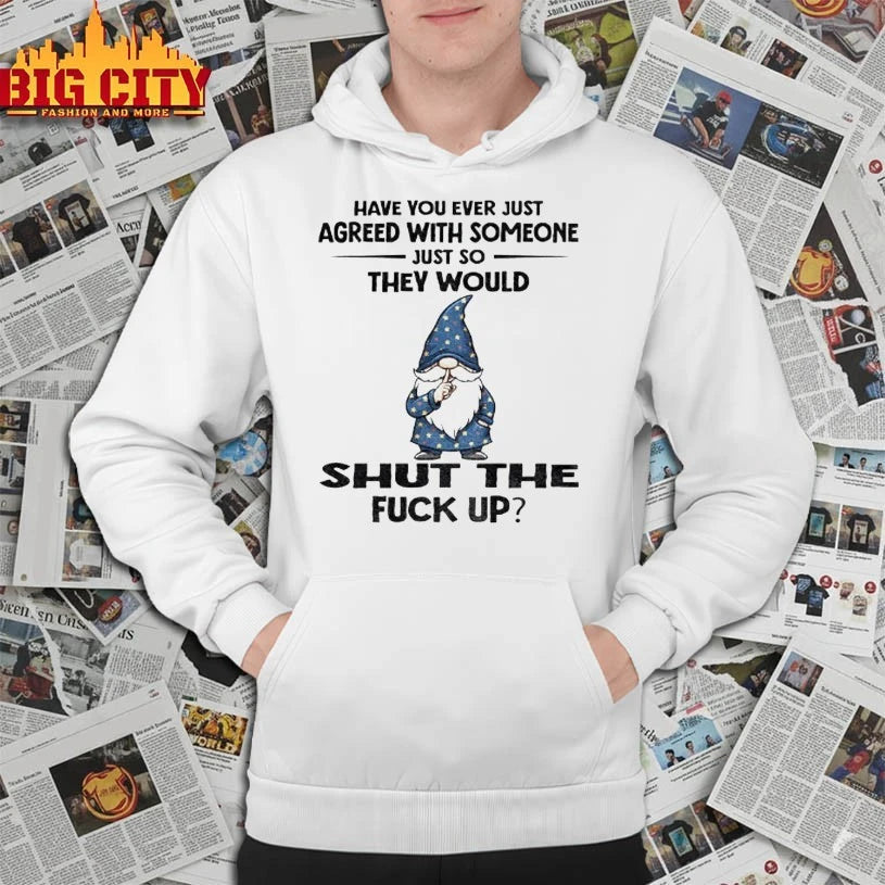 Gnome Have You Ever Just Agreed With Someone Just So They Would Shut The Fuck Up shirt