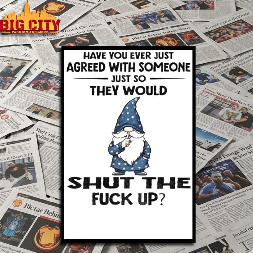 Gnome Have You Ever Just Agreed With Someone Just So They Would Shut The Fuck Up shirt