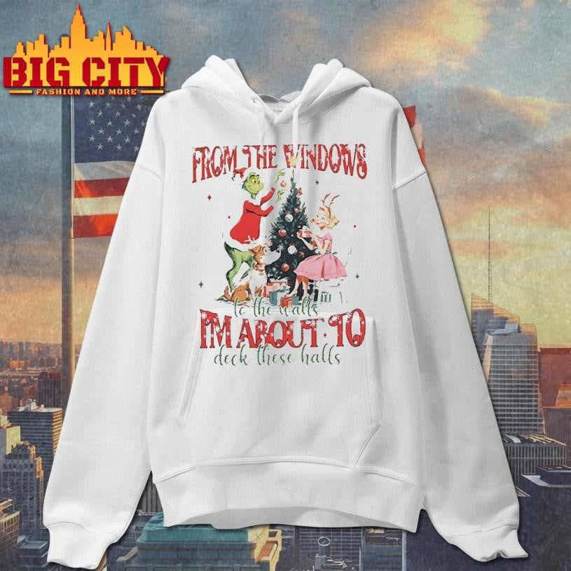 Grinch Christmas Quote From The Windows To The Walls I’m About To Deck These Halls christmas 2025 Shirt