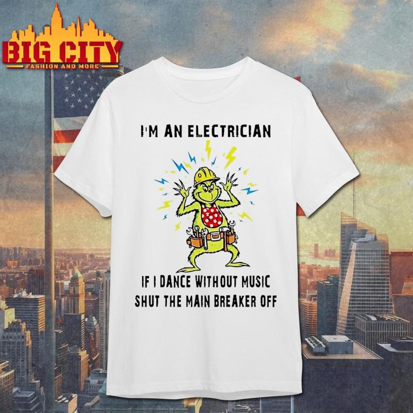 Grinch Im An Electrician If I Dance Without Music Shut The Main Breaker Off Christmas Shirt
