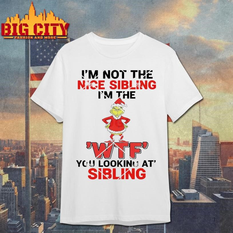 Grinch I’m Not The Nice Sibling I’m The WTF You Looking At Sibling Shirt