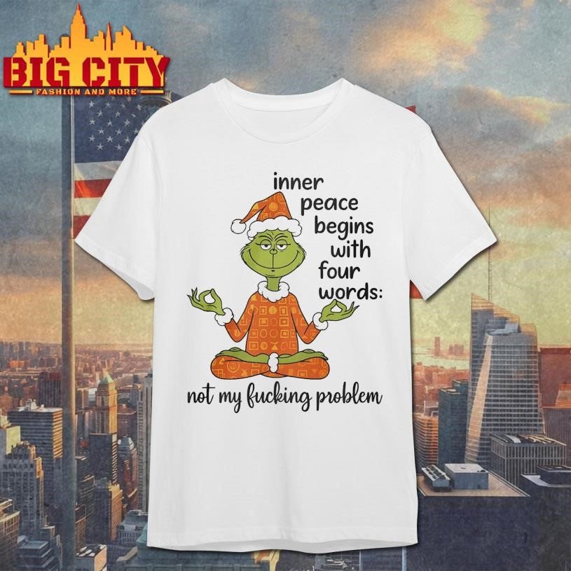 Grinch Inner Peace Begins Four Words Not My Fcking Problem 2025 Shirt