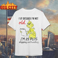 Grinch I’ve Decided I’m Not Old I’m 25 Plus Shipping And Handling Shirt