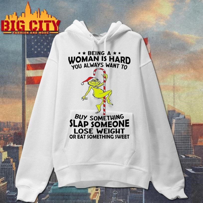 Grinch being a woman is hard you always want to shirt