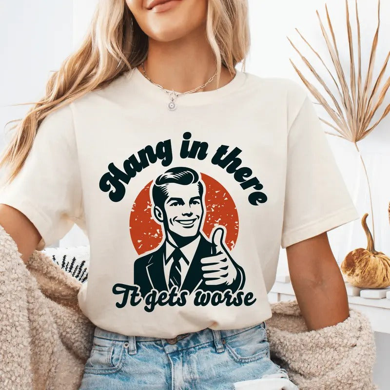 Hang in There it Gets Worse Unisex Shirt - Sarcastic Graphic Tee