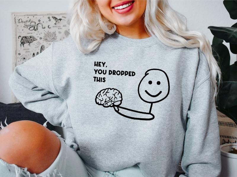 Hey You Dropped This Sweatshirt, Funny Brain Sweater, Unisex Sarcastic Saying Sweatshirt, Inspirational Hoodie. T-Shirts