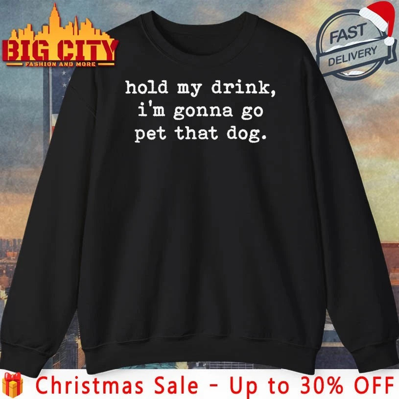 Hold My Drink I’m Gonna Go Pet That Dog Shirt