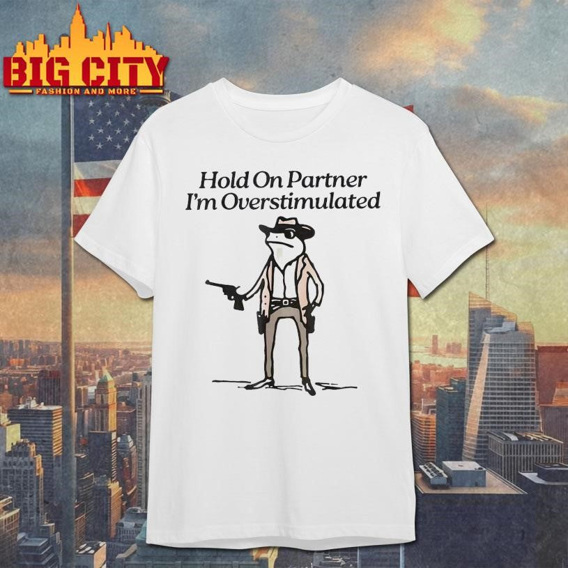 Hold On Partner I’m Overstimulated Frog 2025 Shirt
