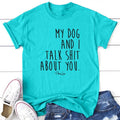 FLASH SALE | My Dog And I Talk S* About You Apparel, Printed In The USA, Tee / Tank / V Neck Gray / White / Blue / Hot...