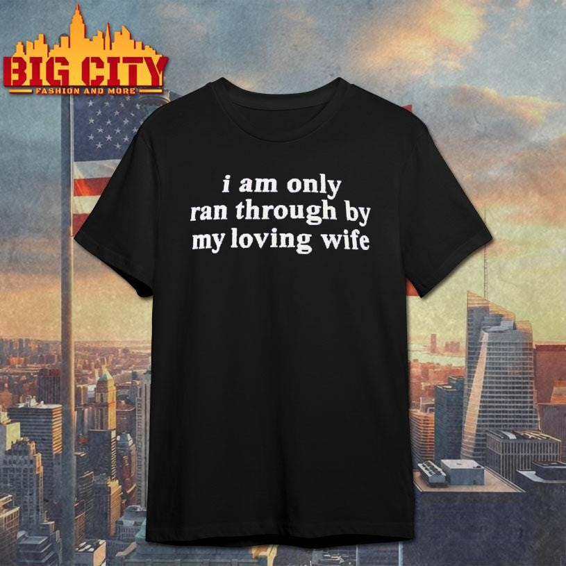 I Am Only Ran Through By My Loving Wife Shirt