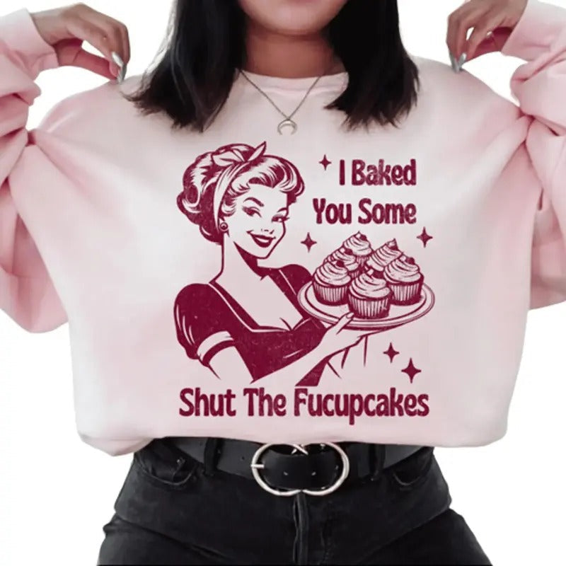 I Baked You Some Shut The Fucupcakes Sweatshirt. Snarky graphic Sweatshirt. T-Shirts, Hoodie | RetroVerseTees.com