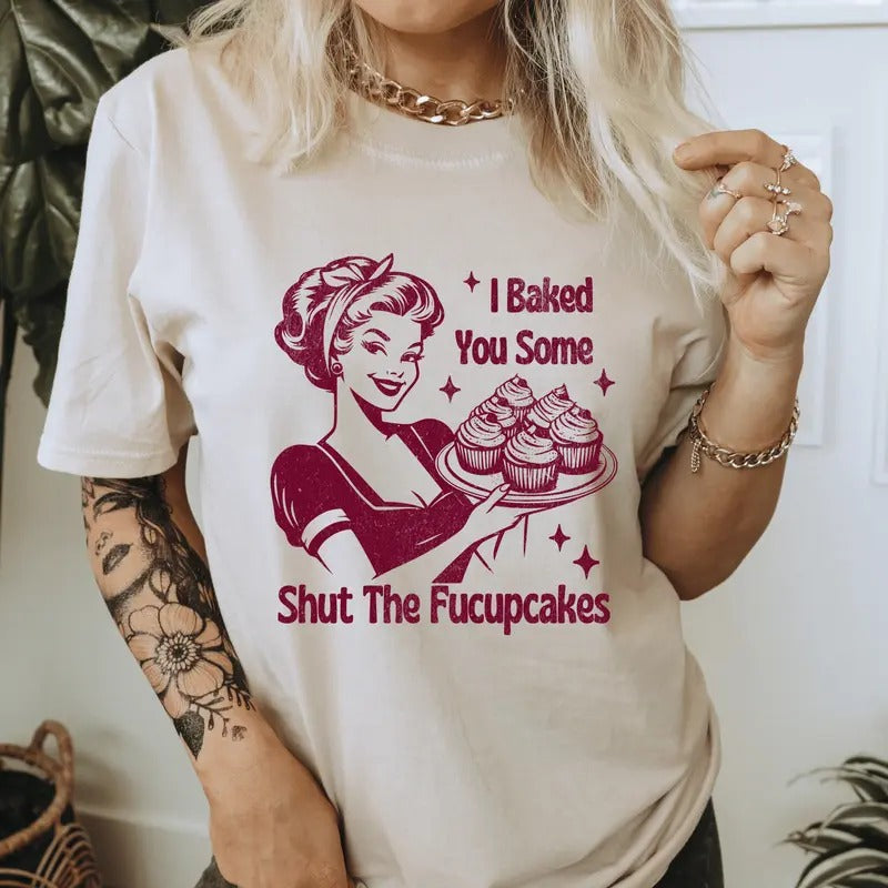 I Baked You Some Shut The Fucupcakes T-Shirt. Snarky graphic Shirt. Hoodie, Sweatshirt | RetroVerseTees.com