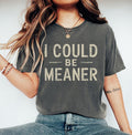 I Could Be Meaner Tee - Spicy Attitude Shirt - Confident and Funny Apparel - Perfect Gift for Nice People - Trend Tee