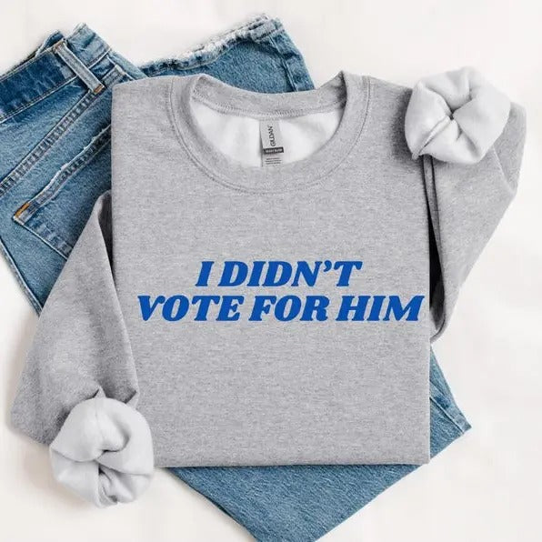 I Didn't Vote For Him Sweatshirt- Tshirt-Hoodie, Election 2024 Shirt, For Men, For Women | RetroVerseTees.com
