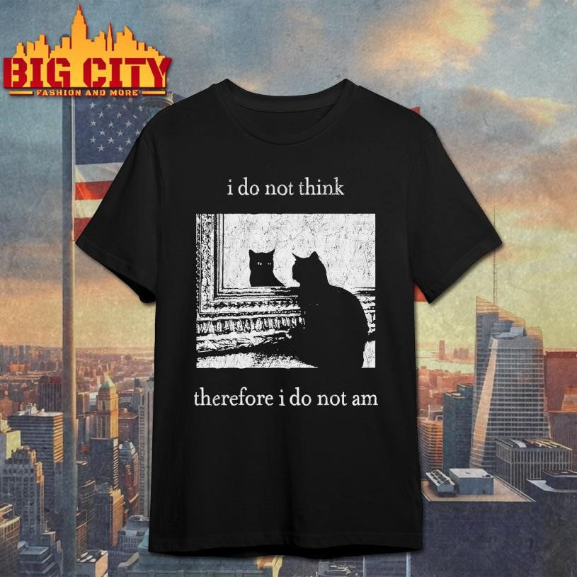 I Do Not Think Therefore I Do Not Am Cat 2025 Shirt