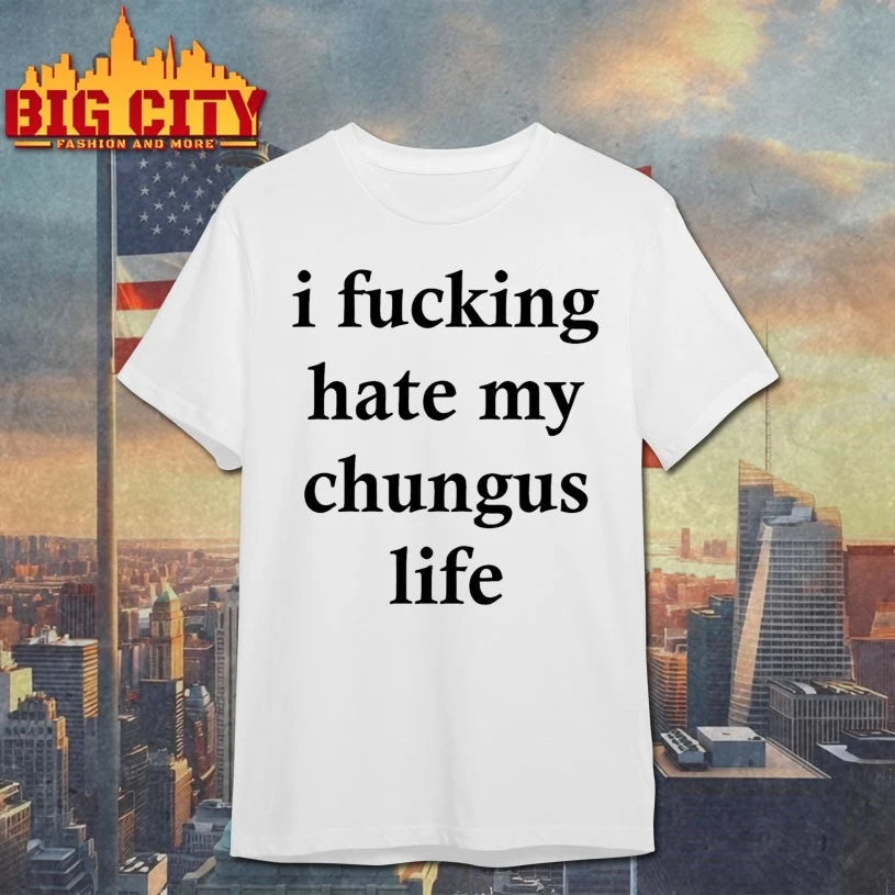 I Fucking Hate My Chungus Life shirt