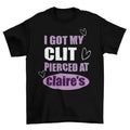 I Got My Cl*t Pierced At Clarie's Shirt, Unhinged Shirts, Inappropriate Gifts, Humorous Shirt, Funny Meme Shirt, Sassy,...