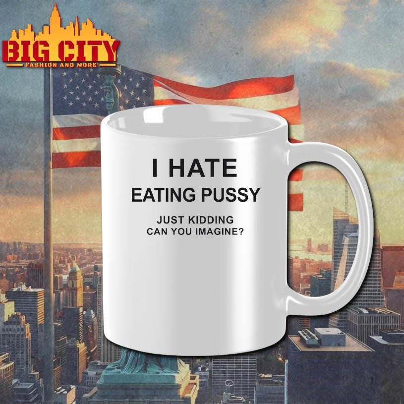 I Hate Eating Pussy Just Kidding, Can You Imagine Shirt