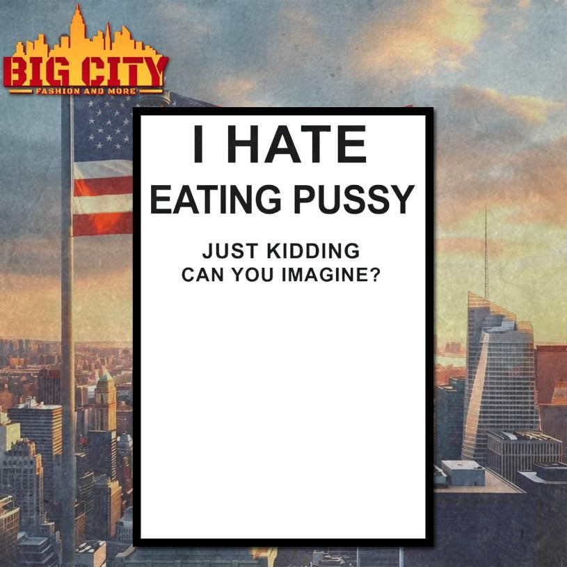 I Hate Eating Pussy Just Kidding, Can You Imagine Shirt