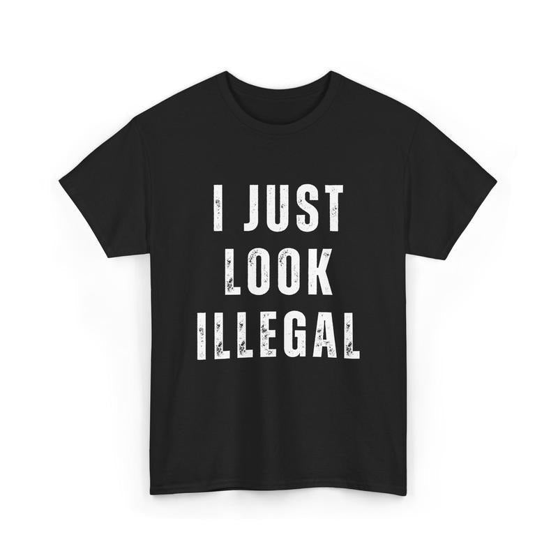I Just Look Illegal Shirt, Funny Immigration Statement Tee, For Men, For Women Hoodie, Sweatshirt | RetroVerseTees.com
