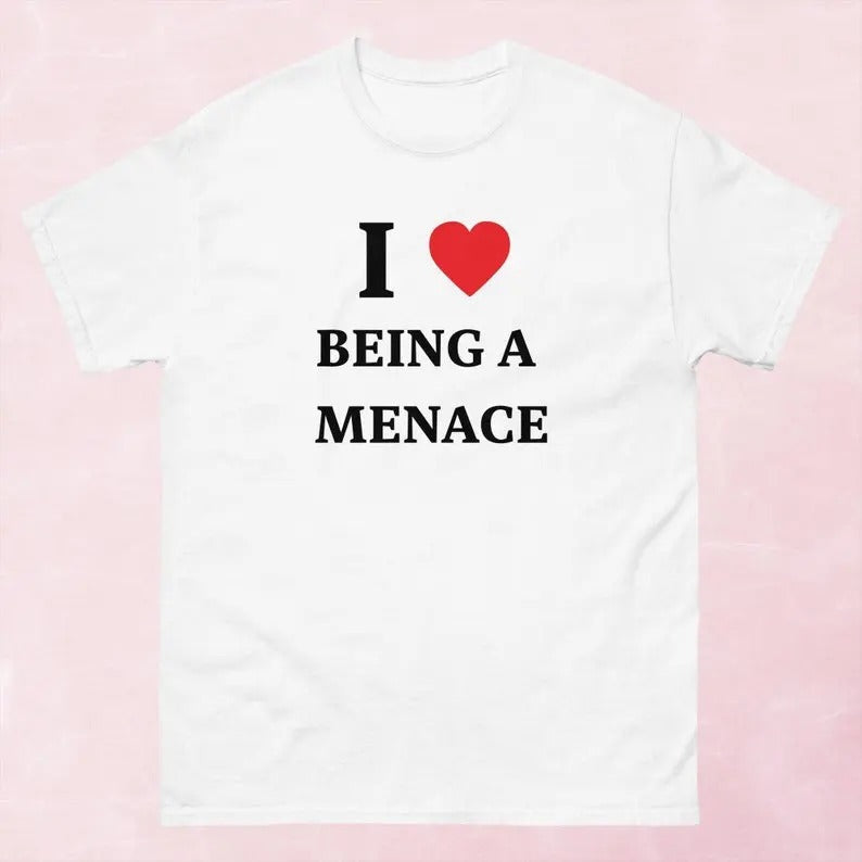 I Love Being A Menace Shirt, Gift For Him, Gift For Her, I love T-Shirt, I heart shirt Hoodie, Sweatshirt