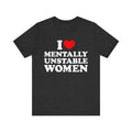 I Love Mentally Unstable Women T-Shirt, I Heart Mentally Unstable Women, I Love Unstable Women Graphic Tee, Funny I Heart...