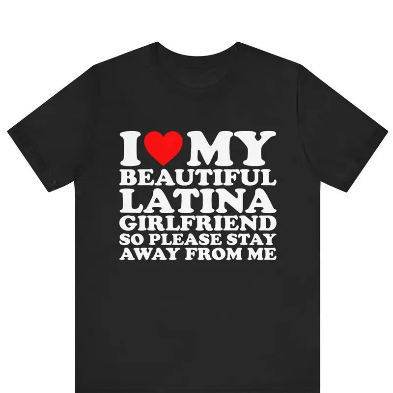 I Love My Beautiful Latina Girlfriend So Please Stay T-shirt , I Heart My Beautiful Girlfriend shirt , I Love My...
