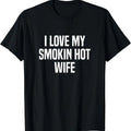 I Love My Smokin Hot Wife Funny Gift Husband Valentine's Day T-Shirt | Unisex Cotton Tee, Size S-5XL Hoodie, Sweatshirt