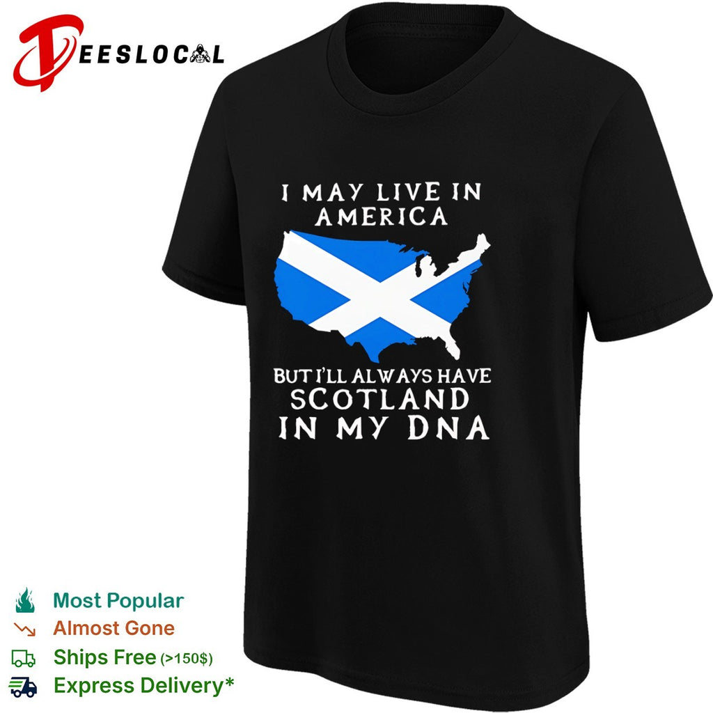 I May Live in America but I’ll Always Have Scotland in My DNA shirt