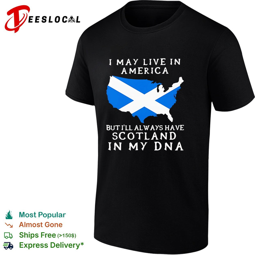 I May Live in America but I’ll Always Have Scotland in My DNA shirt