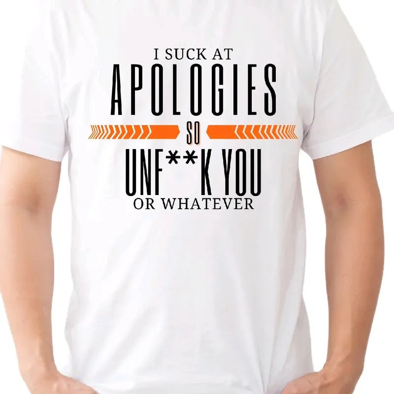 I Suck at Apologies, So Unf**ck You, or Whatever T-Shirt