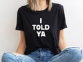 I Told Ya T-Shirt, I Told Ya Unisex Shirt, I Told Ya Sweatshirt-Hoodie, I told ya shirt, I told ya tank top