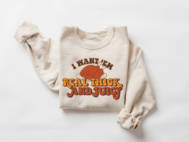 I Want 'Em Real Thick and Juicy Sweatshirt, Thanksgiving Sweatshirt, Thanksgiving Shirt, Fall Sweatshirt, Fall Shirt,...